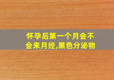 怀孕后第一个月会不会来月经,黑色分泌物