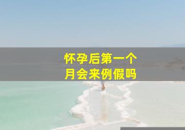 怀孕后第一个月会来例假吗