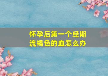 怀孕后第一个经期流褐色的血怎么办