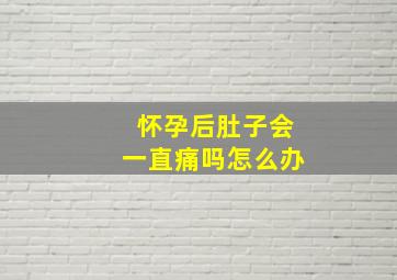 怀孕后肚子会一直痛吗怎么办