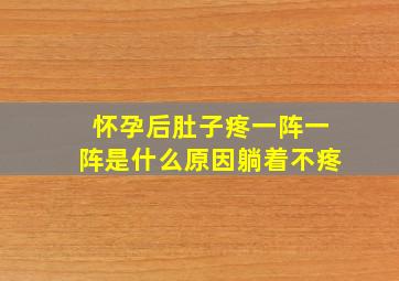 怀孕后肚子疼一阵一阵是什么原因躺着不疼