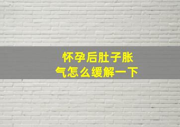 怀孕后肚子胀气怎么缓解一下