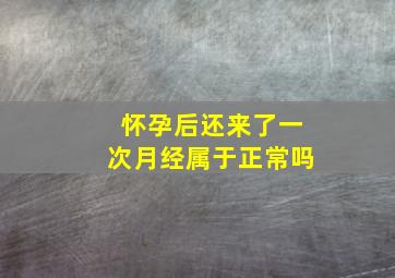 怀孕后还来了一次月经属于正常吗