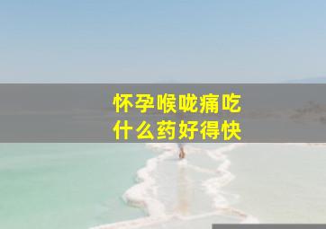 怀孕喉咙痛吃什么药好得快