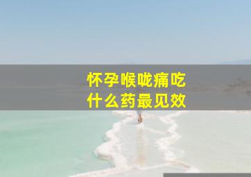 怀孕喉咙痛吃什么药最见效