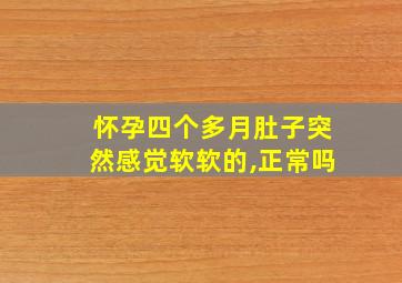 怀孕四个多月肚子突然感觉软软的,正常吗