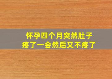 怀孕四个月突然肚子疼了一会然后又不疼了