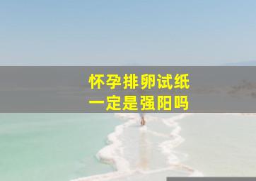 怀孕排卵试纸一定是强阳吗