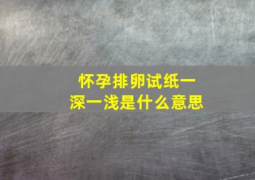 怀孕排卵试纸一深一浅是什么意思