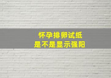 怀孕排卵试纸是不是显示强阳