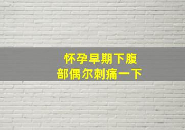 怀孕早期下腹部偶尔刺痛一下