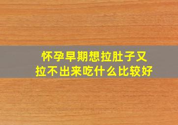 怀孕早期想拉肚子又拉不出来吃什么比较好