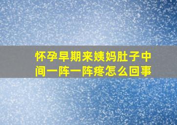 怀孕早期来姨妈肚子中间一阵一阵疼怎么回事