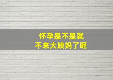 怀孕是不是就不来大姨妈了呢