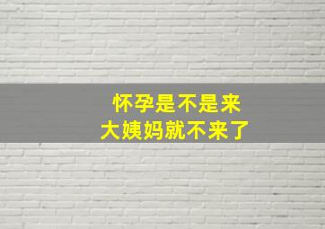 怀孕是不是来大姨妈就不来了