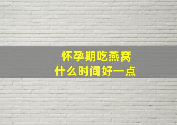 怀孕期吃燕窝什么时间好一点