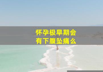 怀孕极早期会有下腹坠痛么