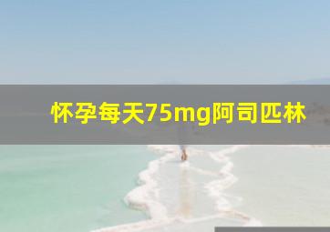 怀孕每天75mg阿司匹林