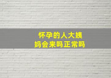 怀孕的人大姨妈会来吗正常吗