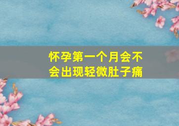 怀孕第一个月会不会出现轻微肚子痛