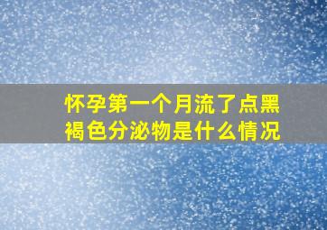 怀孕第一个月流了点黑褐色分泌物是什么情况