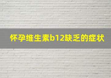 怀孕维生素b12缺乏的症状