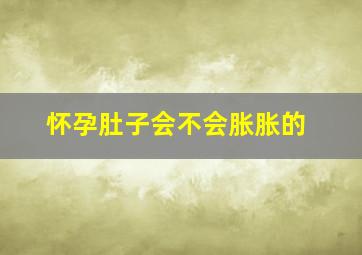 怀孕肚子会不会胀胀的