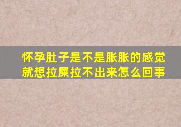 怀孕肚子是不是胀胀的感觉就想拉屎拉不出来怎么回事