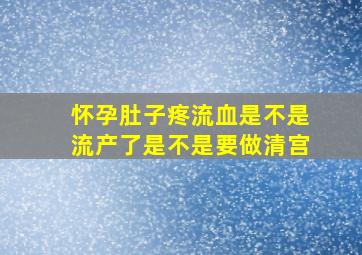 怀孕肚子疼流血是不是流产了是不是要做清宫