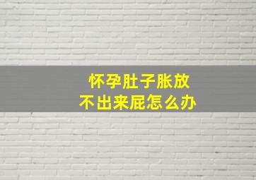 怀孕肚子胀放不出来屁怎么办