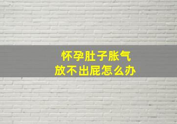 怀孕肚子胀气放不出屁怎么办