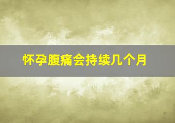 怀孕腹痛会持续几个月