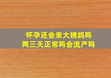 怀孕还会来大姨妈吗两三天正常吗会流产吗