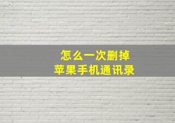 怎么一次删掉苹果手机通讯录