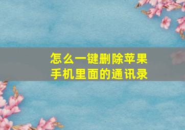 怎么一键删除苹果手机里面的通讯录