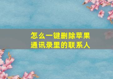 怎么一键删除苹果通讯录里的联系人