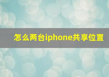 怎么两台iphone共享位置