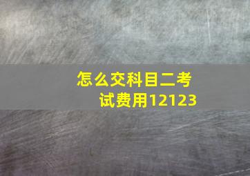 怎么交科目二考试费用12123