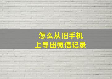 怎么从旧手机上导出微信记录