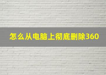 怎么从电脑上彻底删除360