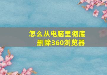 怎么从电脑里彻底删除360浏览器