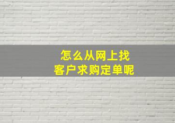 怎么从网上找客户求购定单呢