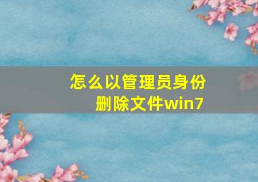 怎么以管理员身份删除文件win7