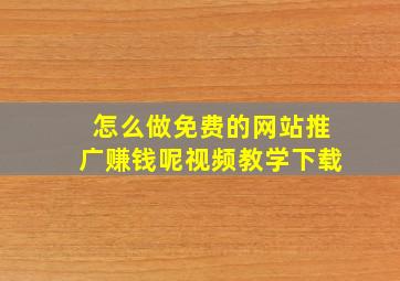 怎么做免费的网站推广赚钱呢视频教学下载