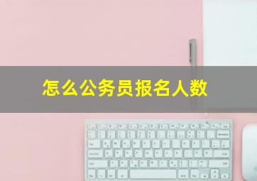 怎么公务员报名人数