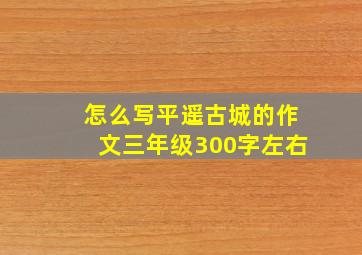 怎么写平遥古城的作文三年级300字左右