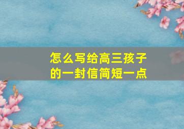 怎么写给高三孩子的一封信简短一点