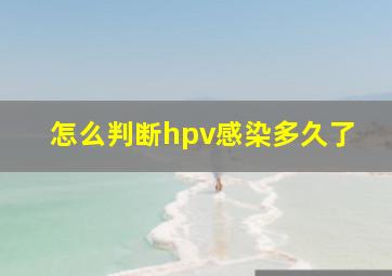 怎么判断hpv感染多久了