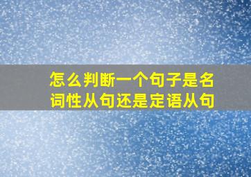 怎么判断一个句子是名词性从句还是定语从句