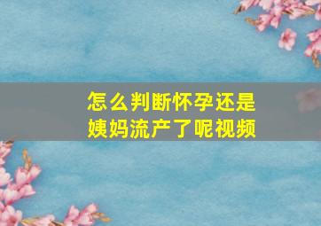 怎么判断怀孕还是姨妈流产了呢视频